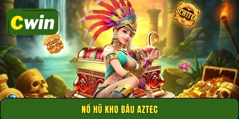 Nổ hũ kho báu Aztec Cwin - Mẹo săn thưởng hấp dẫn 2026